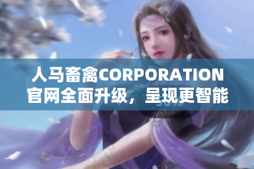 人马畜禽CORPORATION官网全面升级，呈现更智能化服务与产品！