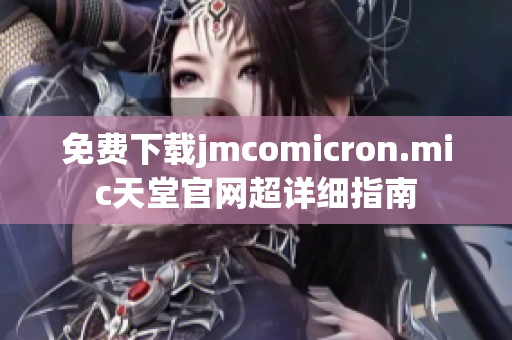 免费下载jmcomicron.mic天堂官网超详细指南