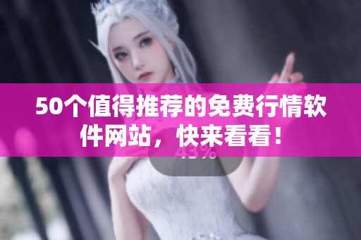50个值得推荐的免费行情软件网站，快来看看！