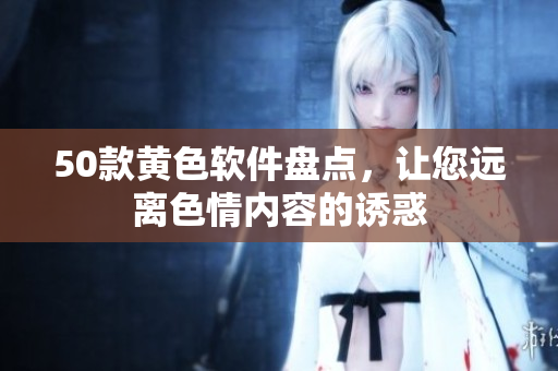 50款黄色软件盘点，让您远离色情内容的诱惑