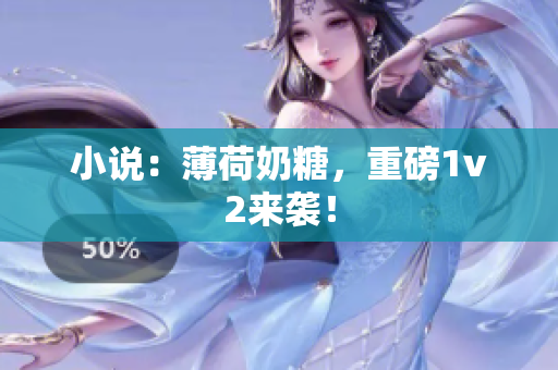 小说：薄荷奶糖，重磅1v2来袭！