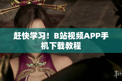 赶快学习！B站视频APP手机下载教程