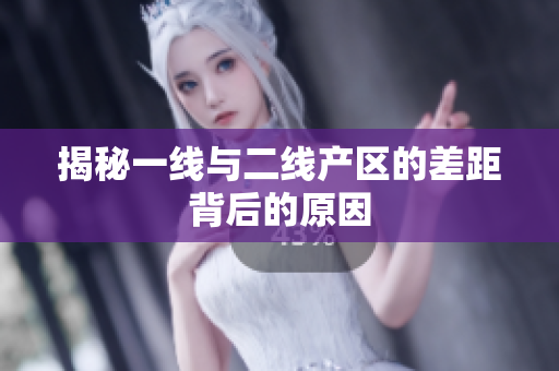 揭秘一线与二线产区的差距背后的原因
