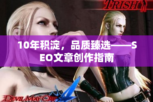 10年积淀，品质臻选——SEO文章创作指南