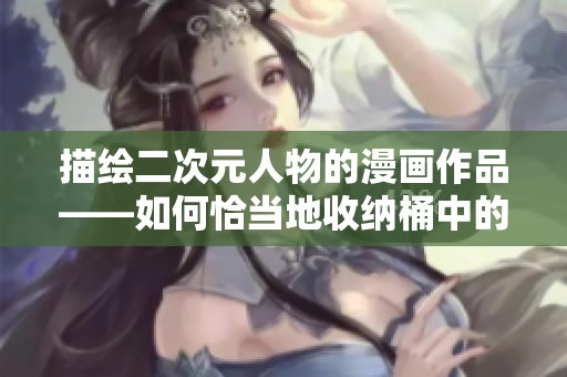 描绘二次元人物的漫画作品——如何恰当地收纳桶中的人物？