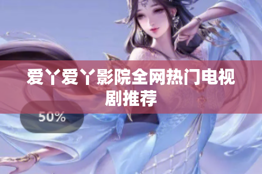 爱丫爱丫影院全网热门电视剧推荐