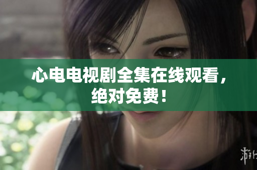 心电电视剧全集在线观看，绝对免费！