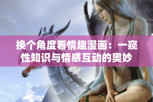 换个角度看情趣漫画：一窥性知识与情感互动的奥妙