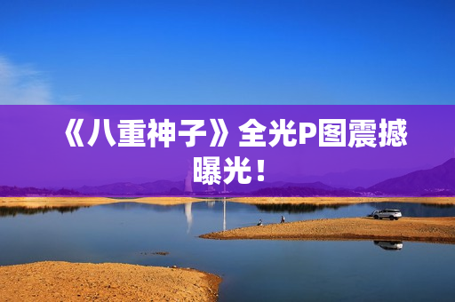 《八重神子》全光P图震撼曝光！