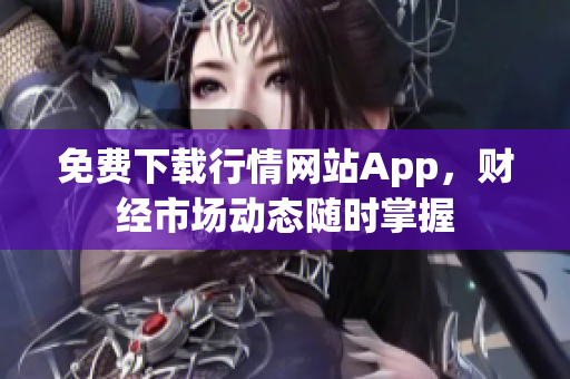 免费下载行情网站App，财经市场动态随时掌握
