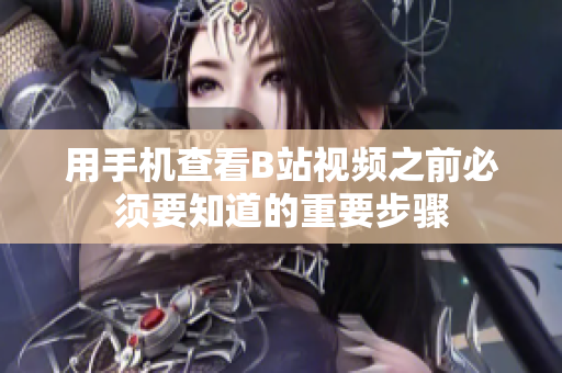 用手机查看B站视频之前必须要知道的重要步骤