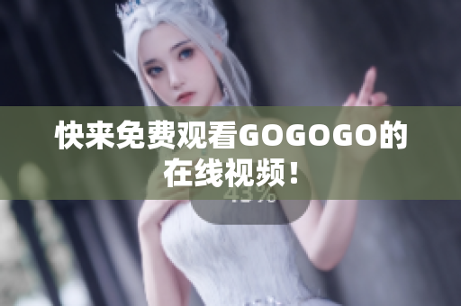 快来免费观看GOGOGO的在线视频！
