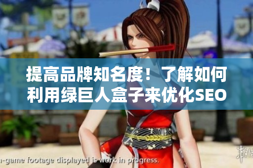 提高品牌知名度！了解如何利用绿巨人盒子来优化SEO