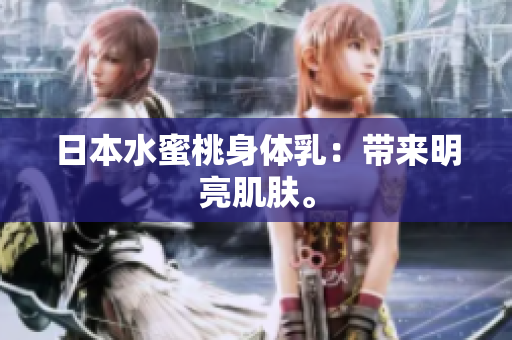 日本水蜜桃身体乳：带来明亮肌肤。