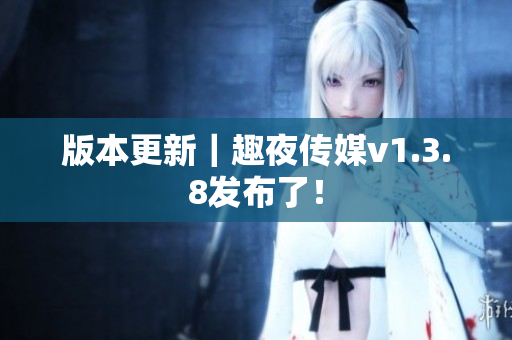 版本更新｜趣夜传媒v1.3.8发布了！