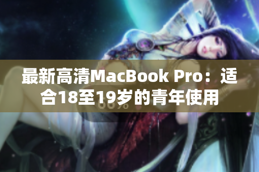 最新高清MacBook Pro：适合18至19岁的青年使用