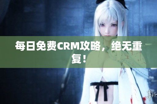 每日免费CRM攻略，绝无重复！