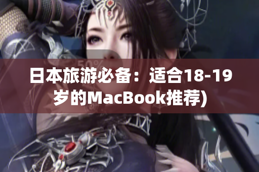 日本旅游必备：适合18-19岁的MacBook推荐)
