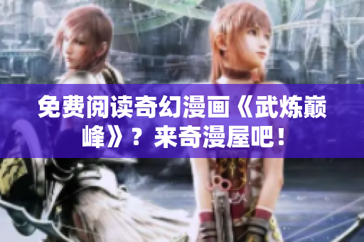 免费阅读奇幻漫画《武炼巅峰》？来奇漫屋吧！