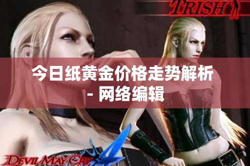 今日纸黄金价格走势解析 - 网络编辑