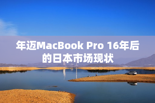 年迈MacBook Pro 16年后的日本市场现状