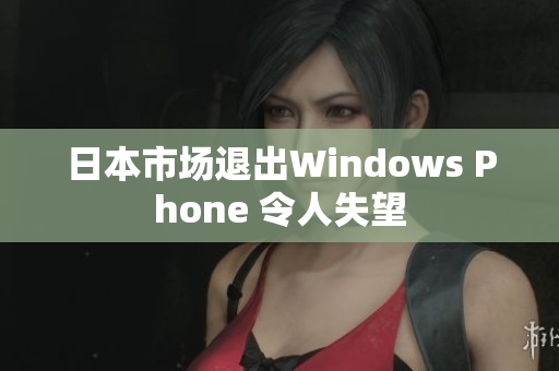 日本市场退出Windows Phone 令人失望