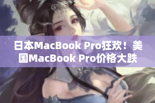 日本MacBook Pro狂欢！美国MacBook Pro价格大跌！