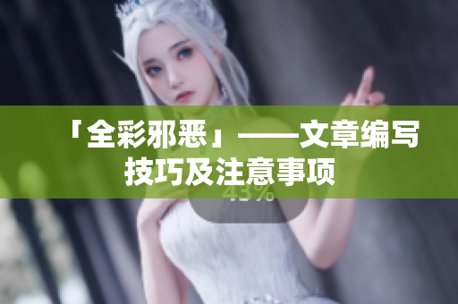 「全彩邪恶」——文章编写技巧及注意事项