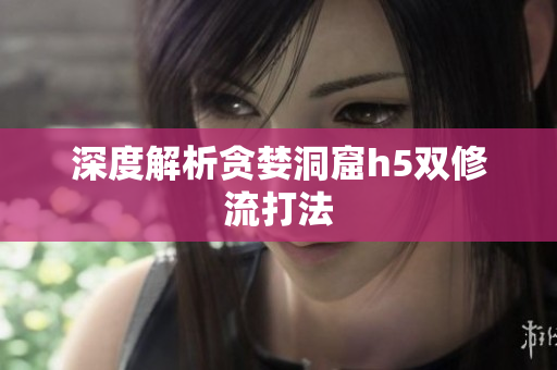 深度解析贪婪洞窟h5双修流打法