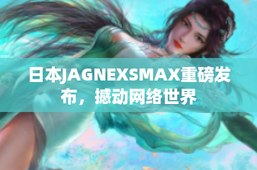日本JAGNEXSMAX重磅发布，撼动网络世界