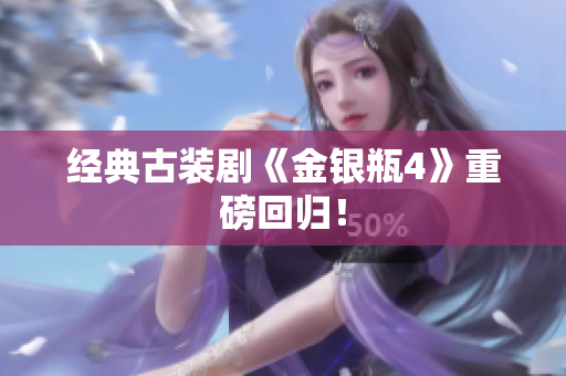 经典古装剧《金银瓶4》重磅回归！