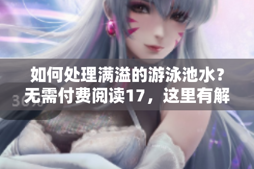 如何处理满溢的游泳池水？无需付费阅读17，这里有解决方案