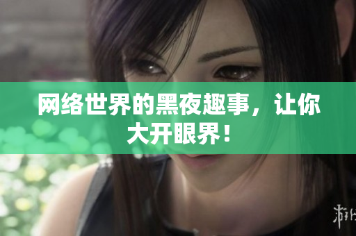 网络世界的黑夜趣事，让你大开眼界！