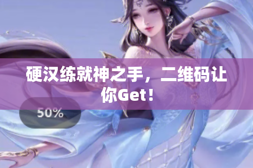 硬汉练就神之手，二维码让你Get！