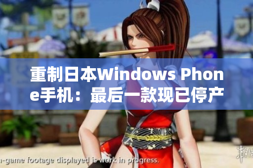 重制日本Windows Phone手机：最后一款现已停产