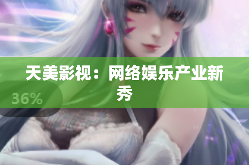 天美影视：网络娱乐产业新秀