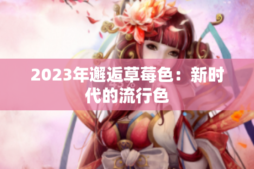 2023年邂逅草莓色：新时代的流行色