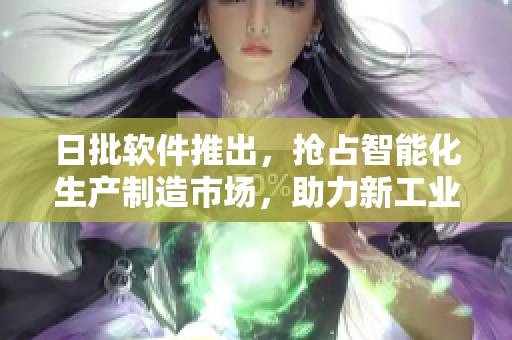日批软件推出，抢占智能化生产制造市场，助力新工业革命