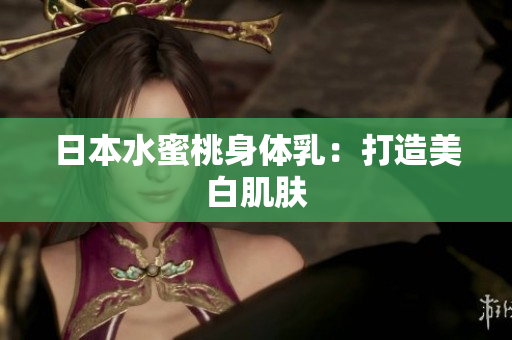 日本水蜜桃身体乳：打造美白肌肤