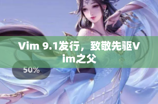 Vim 9.1发行，致敬先驱Vim之父
