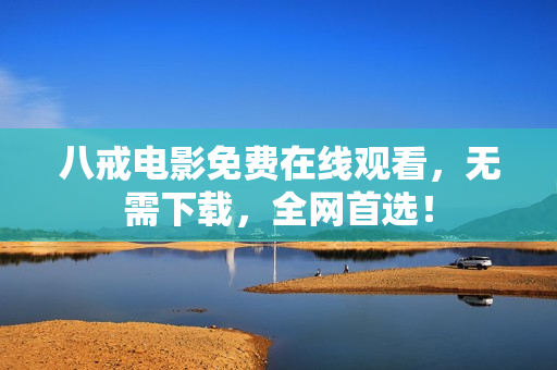 八戒电影免费在线观看，无需下载，全网首选！
