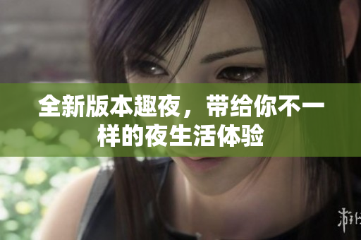 全新版本趣夜，带给你不一样的夜生活体验