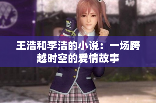 王浩和李洁的小说：一场跨越时空的爱情故事