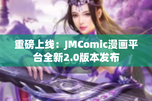 重磅上线：JMComic漫画平台全新2.0版本发布