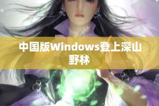 中国版Windows登上深山野林