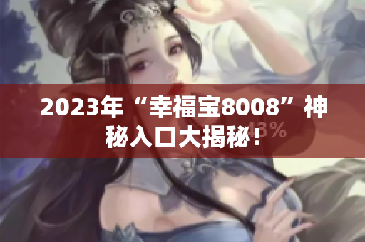 2023年“幸福宝8008”神秘入口大揭秘！