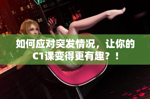 如何应对突发情况，让你的C1课变得更有趣？！
