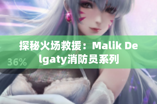 探秘火场救援：Malik Delgaty消防员系列