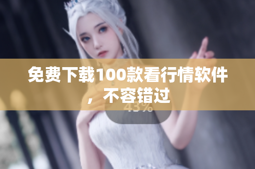 免费下载100款看行情软件，不容错过