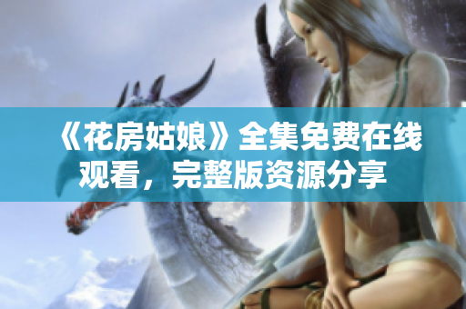 《花房姑娘》全集免费在线观看，完整版资源分享